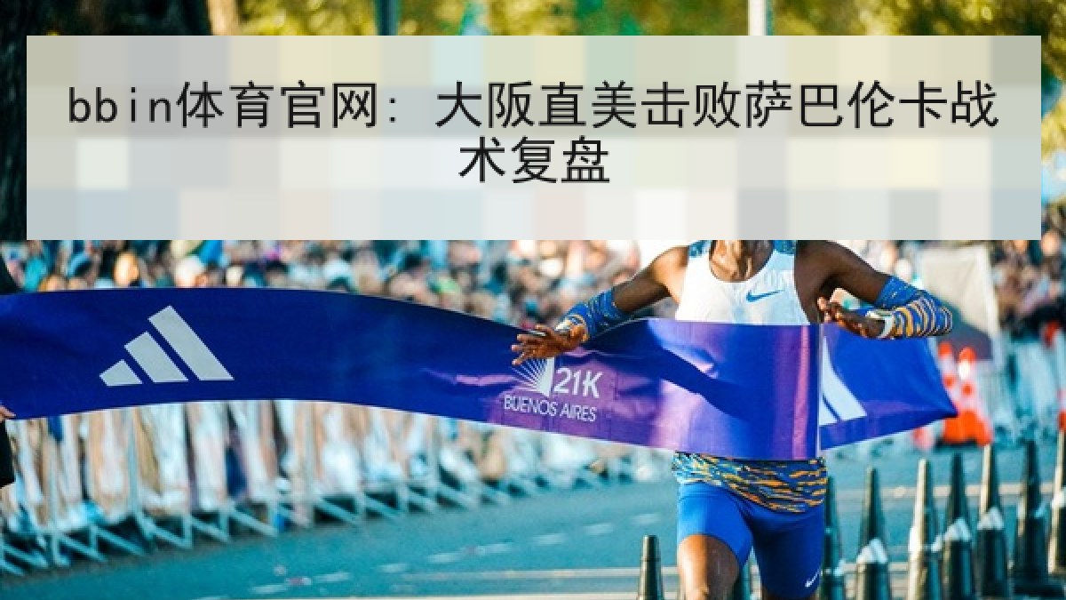 bbin体育官网: 大阪直美击败萨巴伦卡战术复盘