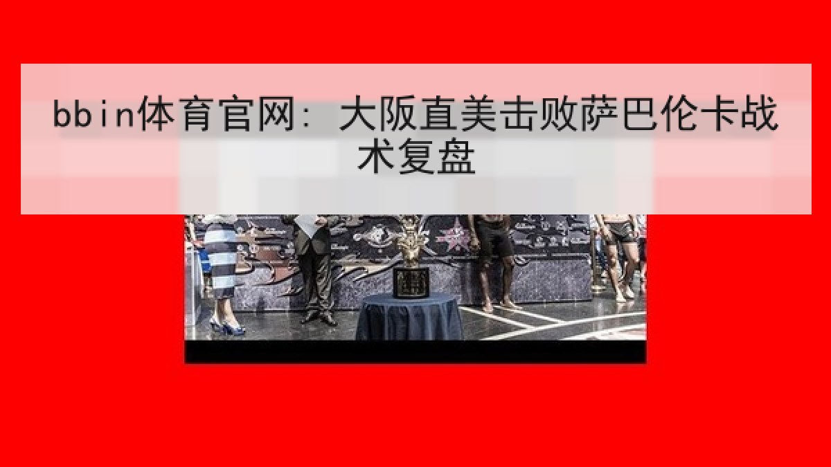 bbin体育官网: 大阪直美击败萨巴伦卡战术复盘